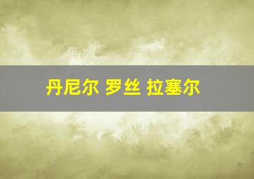 丹尼尔 罗丝 拉塞尔